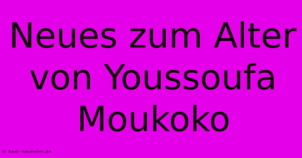 Neues Zum Alter Von Youssoufa Moukoko