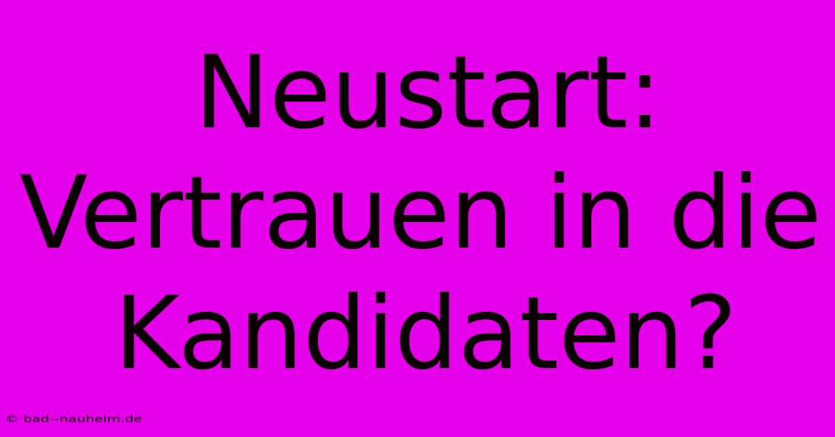 Neustart: Vertrauen In Die Kandidaten?