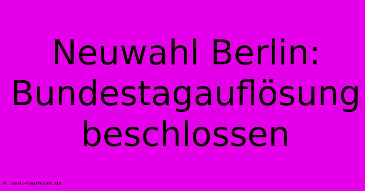 Neuwahl Berlin: Bundestagauflösung Beschlossen