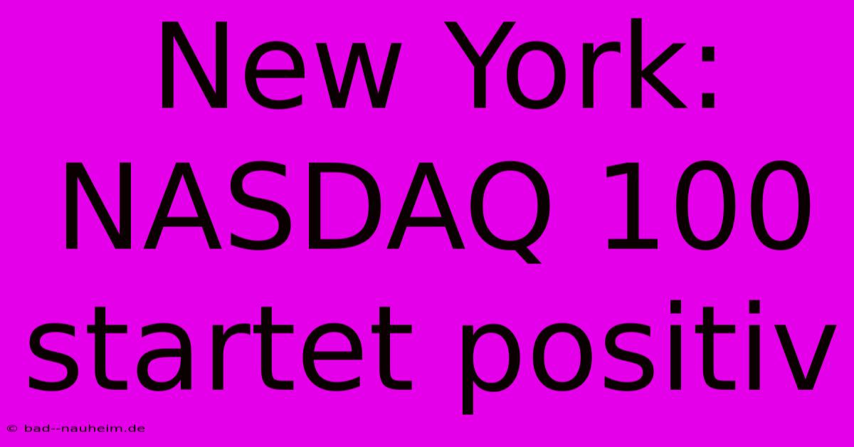 New York: NASDAQ 100 Startet Positiv