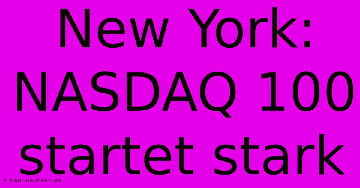 New York: NASDAQ 100 Startet Stark