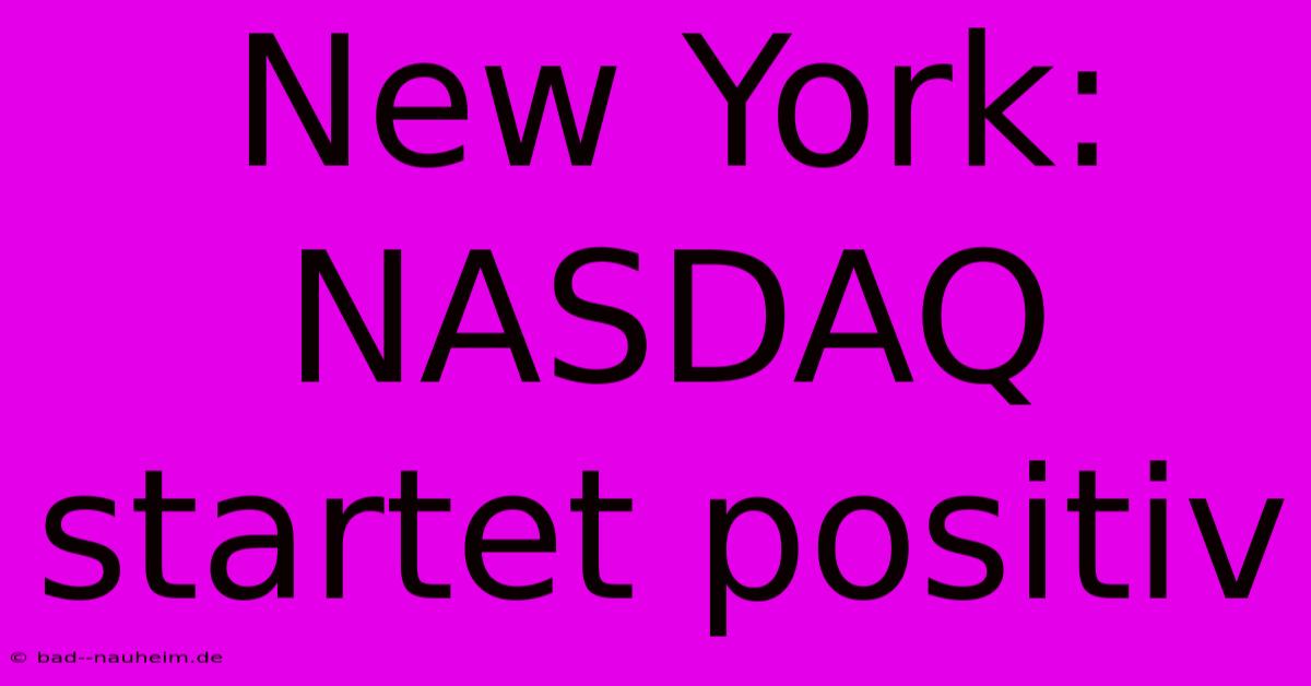 New York: NASDAQ Startet Positiv