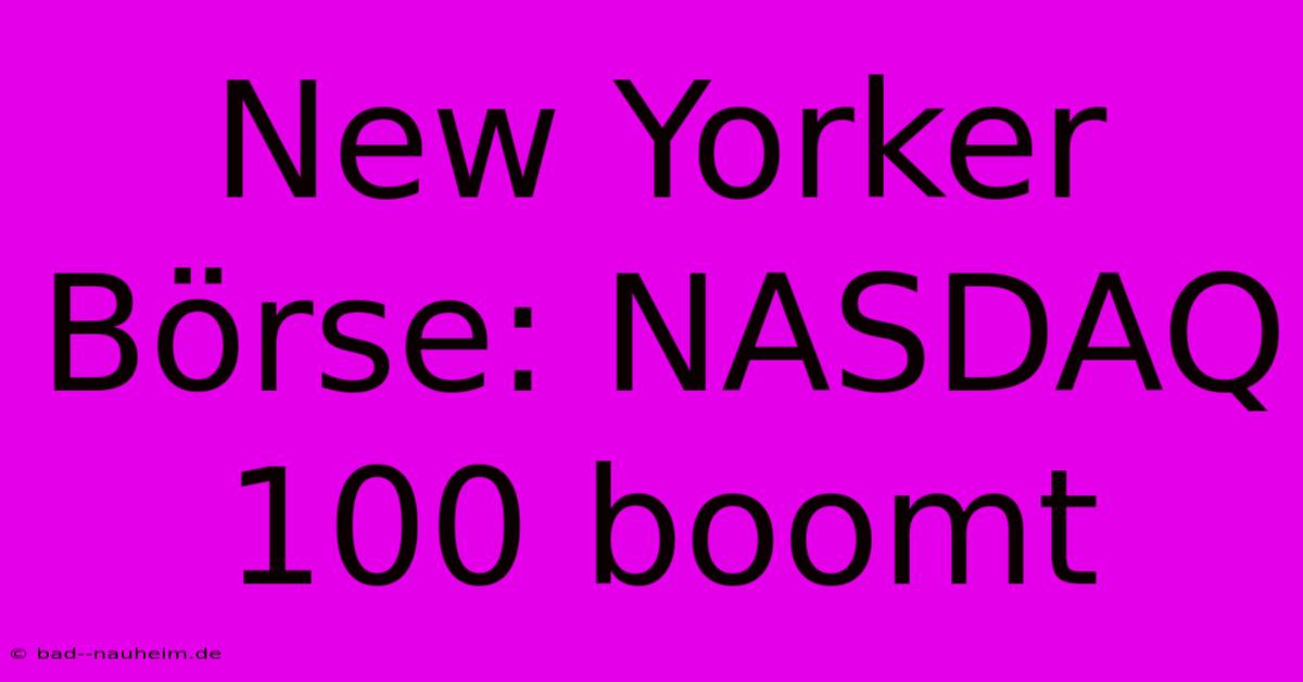 New Yorker Börse: NASDAQ 100 Boomt