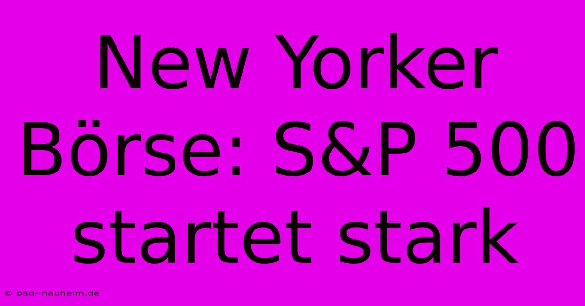 New Yorker Börse: S&P 500 Startet Stark