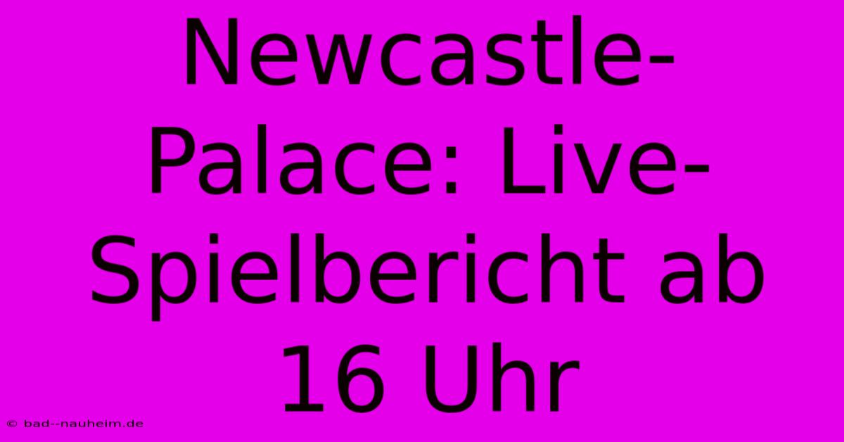 Newcastle-Palace: Live-Spielbericht Ab 16 Uhr