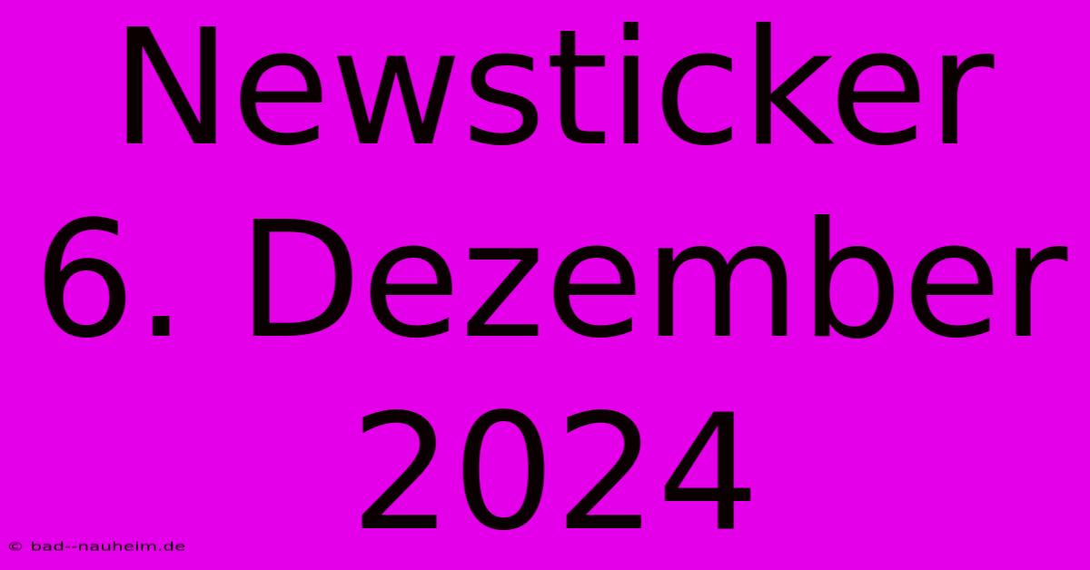 Newsticker 6. Dezember 2024