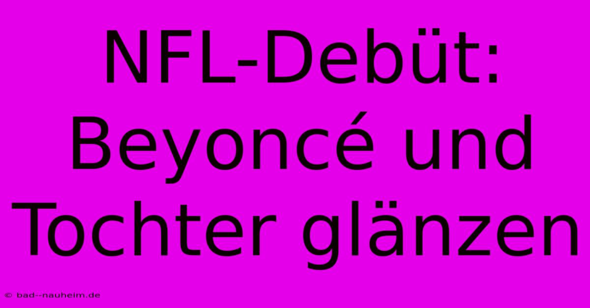 NFL-Debüt: Beyoncé Und Tochter Glänzen