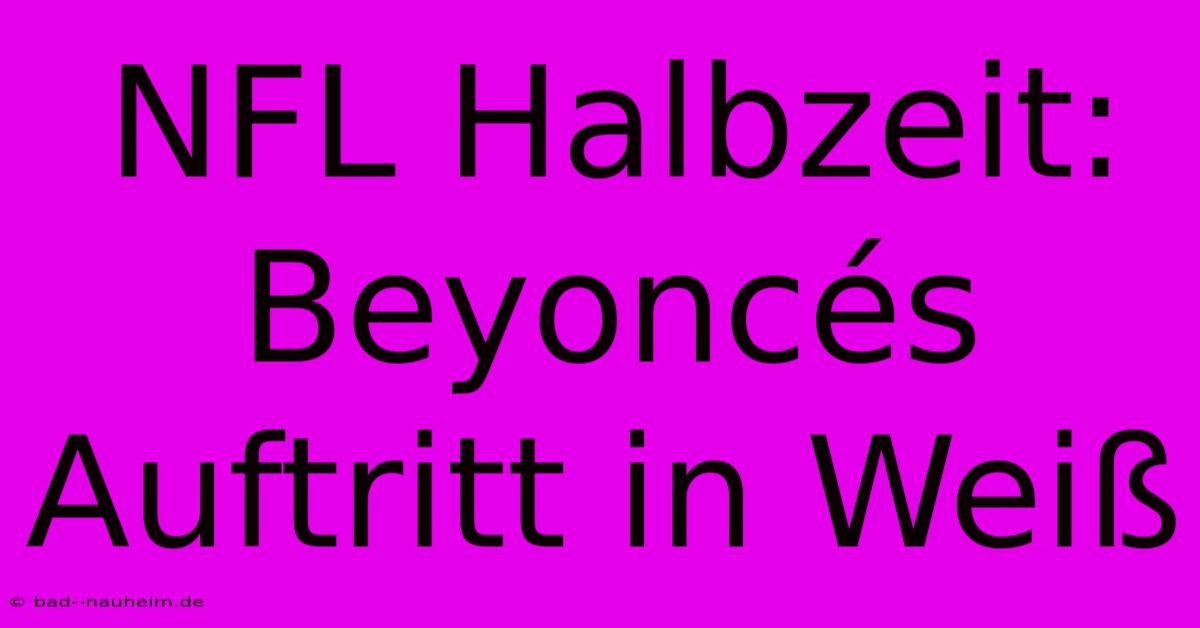 NFL Halbzeit: Beyoncés Auftritt In Weiß