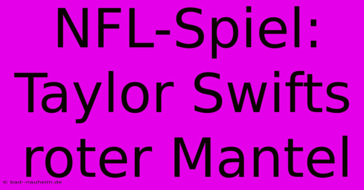 NFL-Spiel: Taylor Swifts Roter Mantel