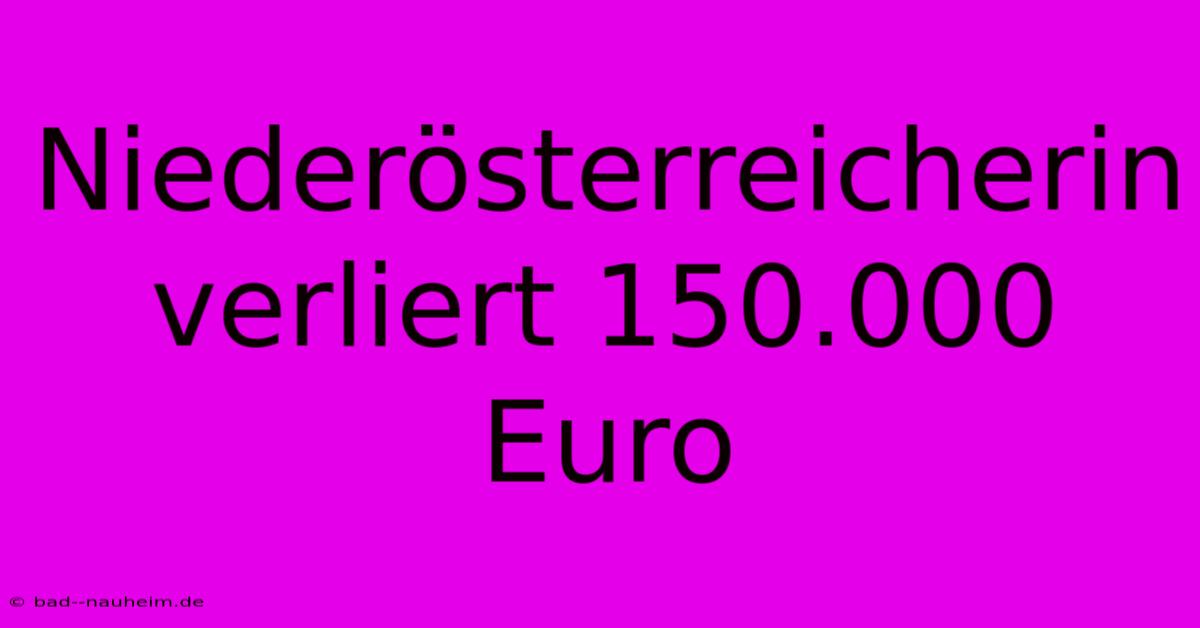 Niederösterreicherin Verliert 150.000 Euro