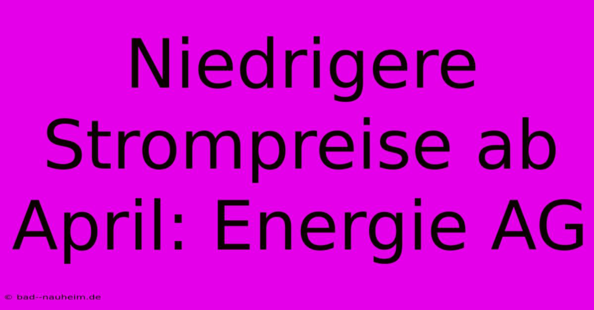 Niedrigere Strompreise Ab April: Energie AG