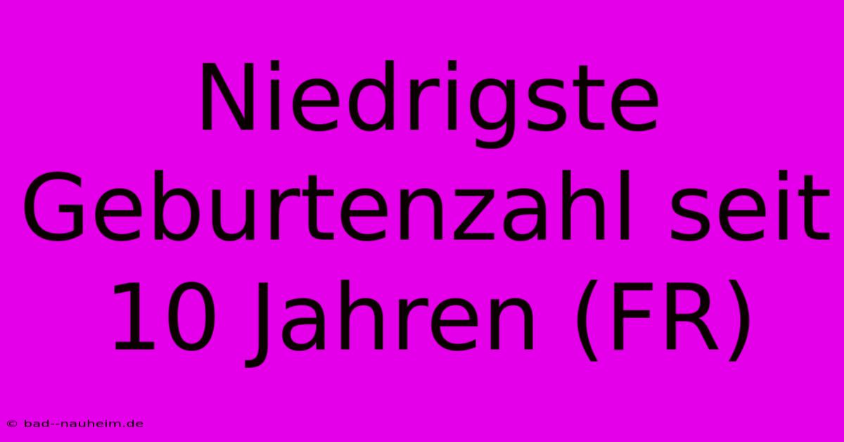 Niedrigste Geburtenzahl Seit 10 Jahren (FR)