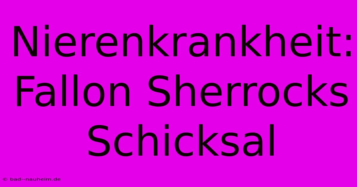 Nierenkrankheit: Fallon Sherrocks Schicksal