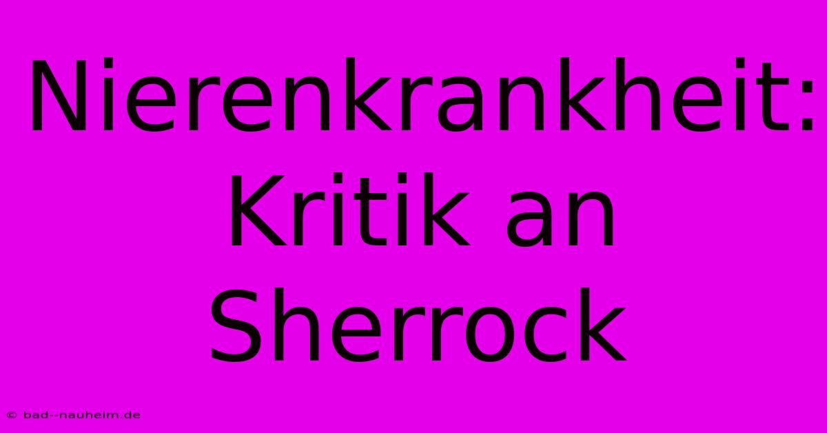 Nierenkrankheit: Kritik An Sherrock