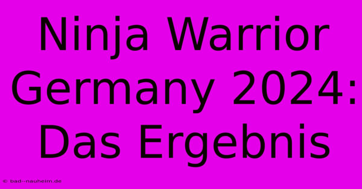 Ninja Warrior Germany 2024: Das Ergebnis