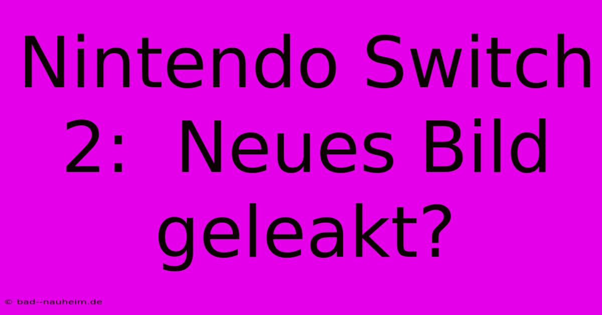 Nintendo Switch 2:  Neues Bild Geleakt?