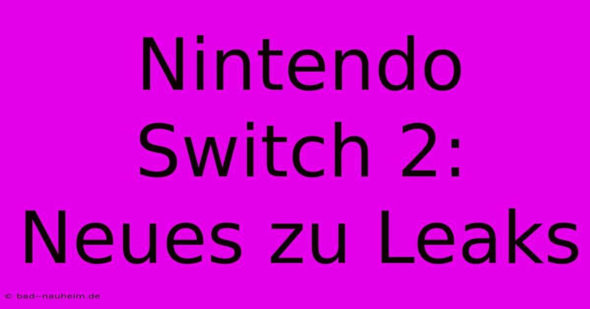 Nintendo Switch 2: Neues Zu Leaks