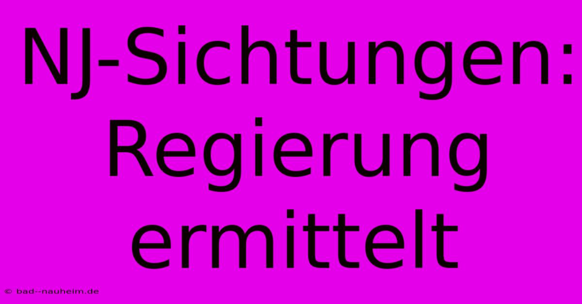 NJ-Sichtungen: Regierung Ermittelt