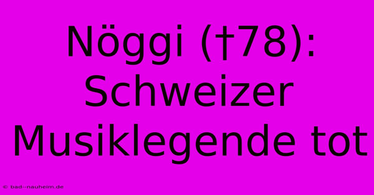 Nöggi (†78): Schweizer Musiklegende Tot