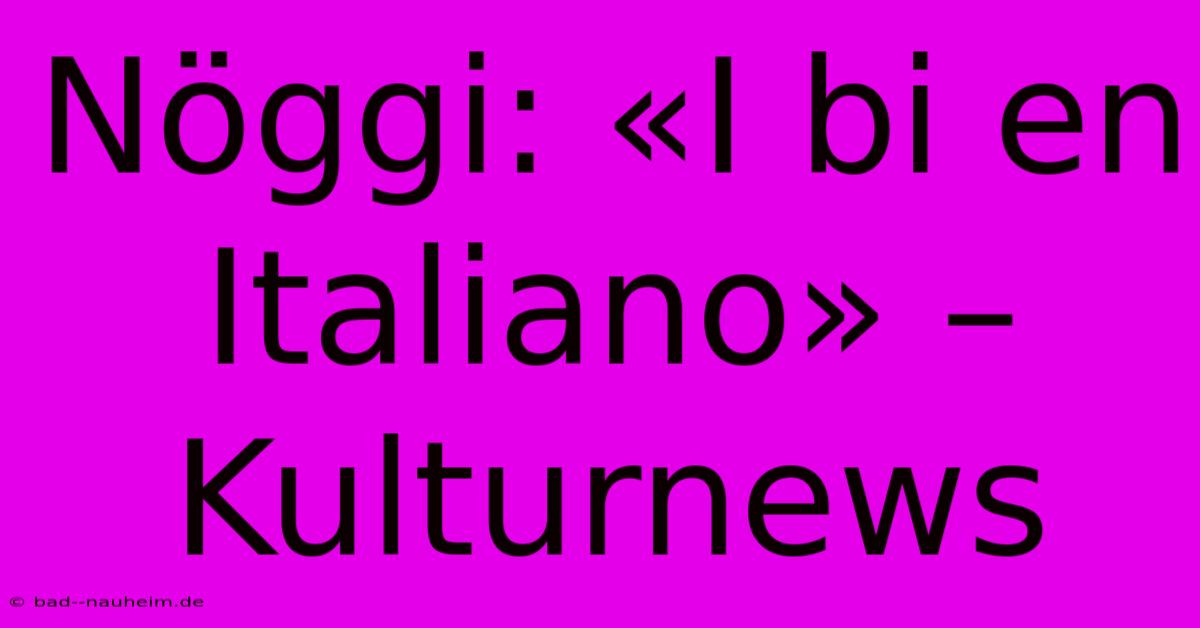 Nöggi: «I Bi En Italiano» – Kulturnews