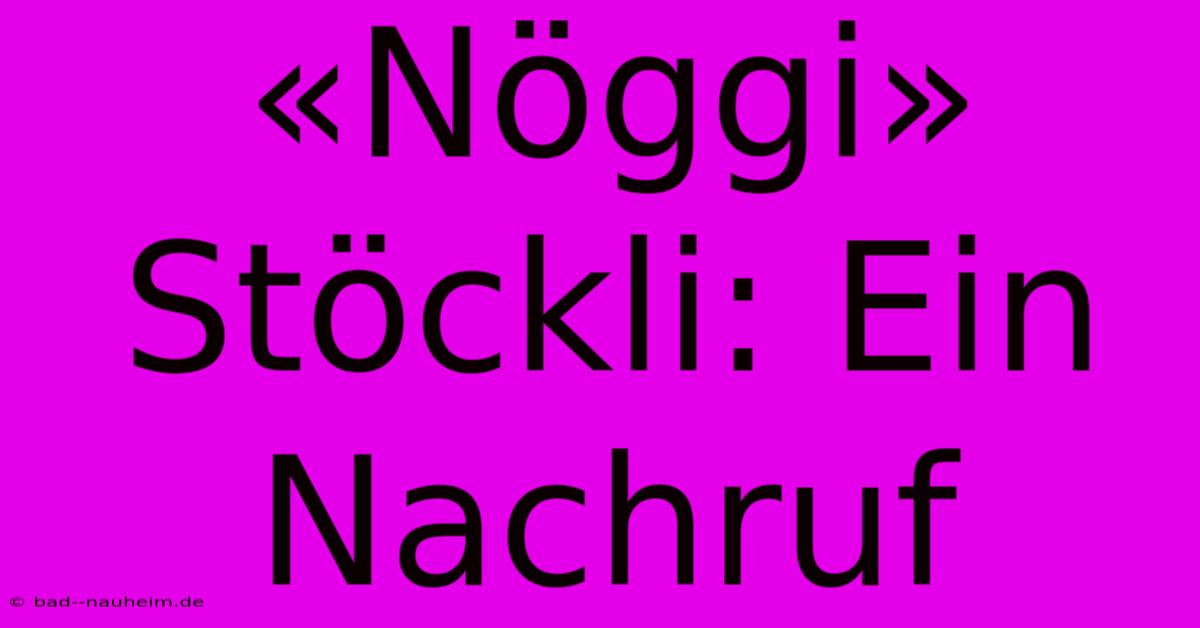 «Nöggi» Stöckli: Ein Nachruf