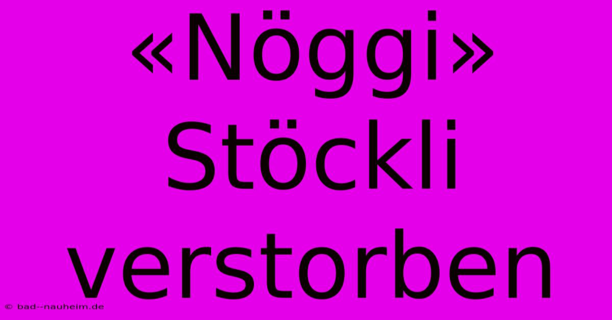 «Nöggi» Stöckli Verstorben