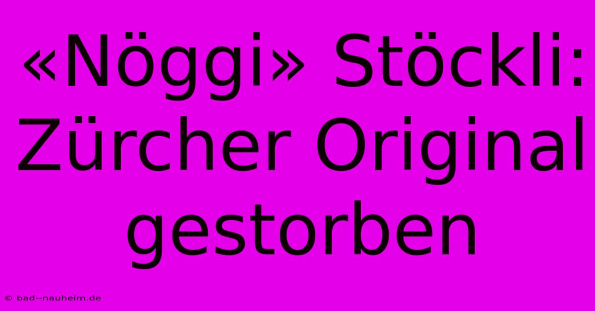 «Nöggi» Stöckli: Zürcher Original Gestorben