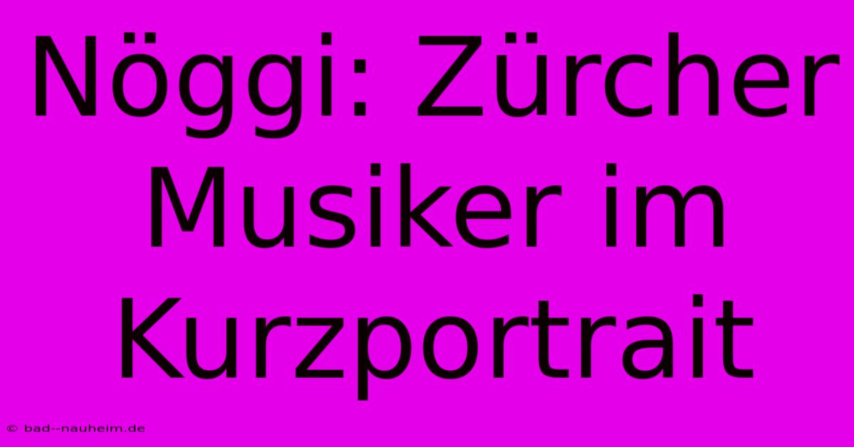 Nöggi: Zürcher Musiker Im Kurzportrait