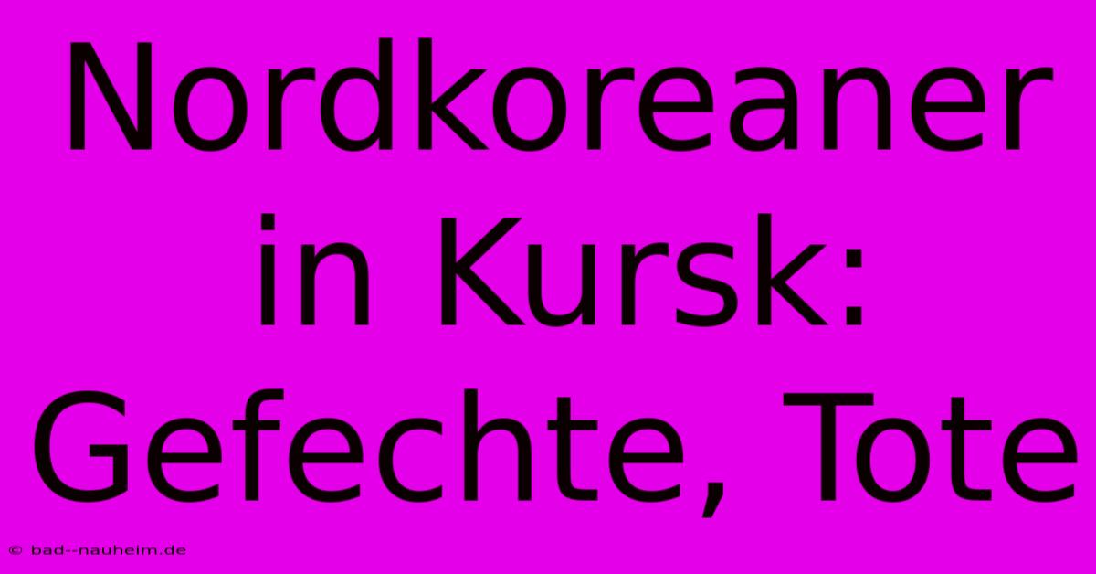 Nordkoreaner In Kursk: Gefechte, Tote