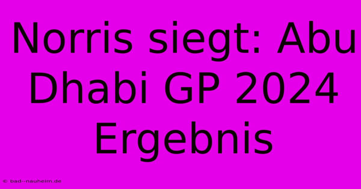 Norris Siegt: Abu Dhabi GP 2024 Ergebnis