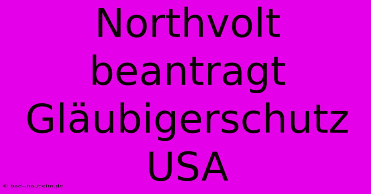 Northvolt Beantragt Gläubigerschutz USA