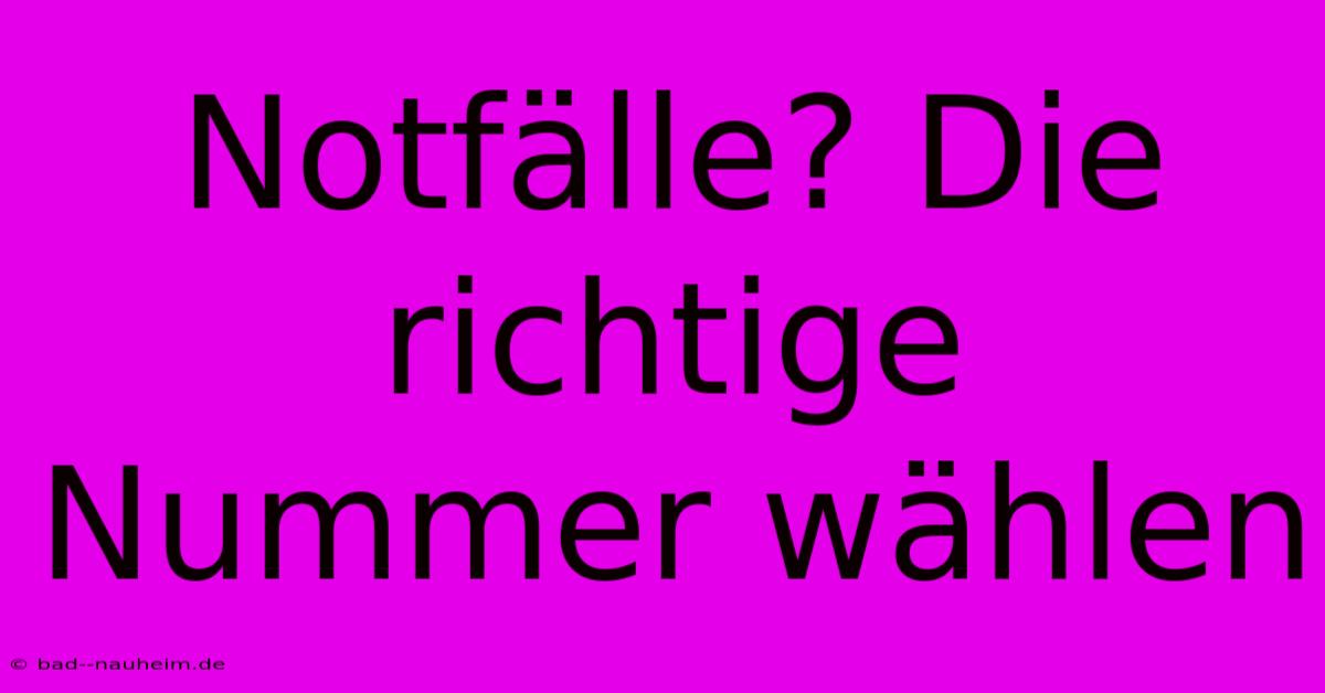 Notfälle? Die Richtige Nummer Wählen