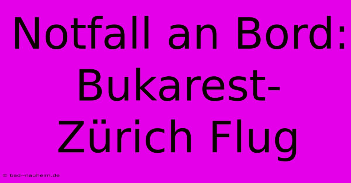 Notfall An Bord: Bukarest-Zürich Flug