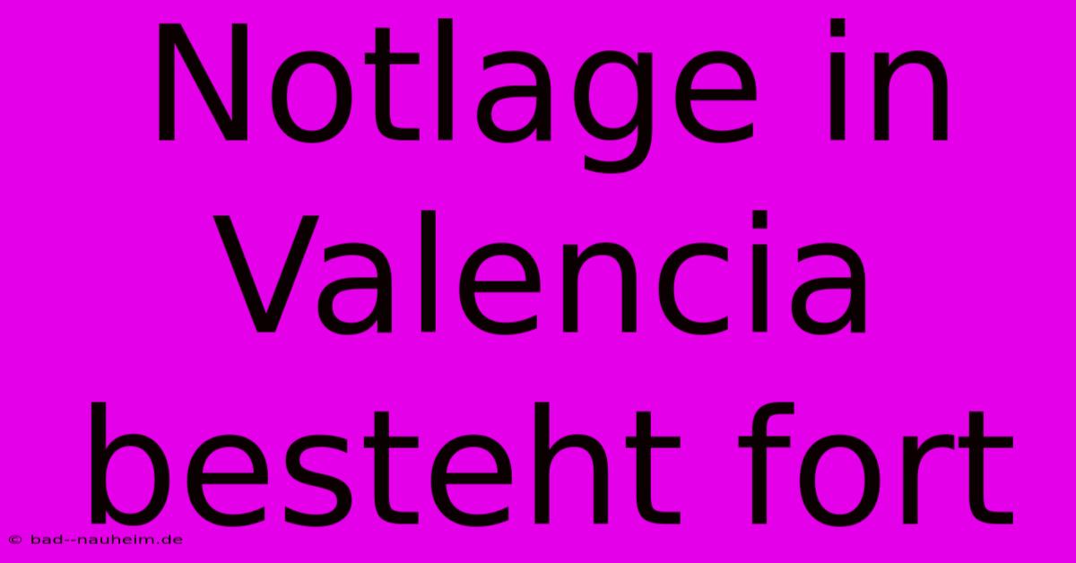 Notlage In Valencia Besteht Fort