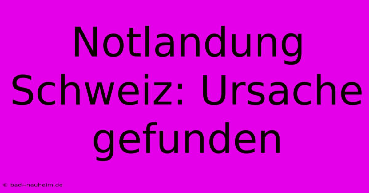 Notlandung Schweiz: Ursache Gefunden