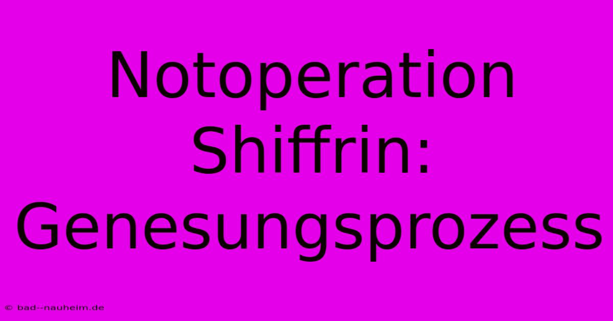 Notoperation Shiffrin: Genesungsprozess