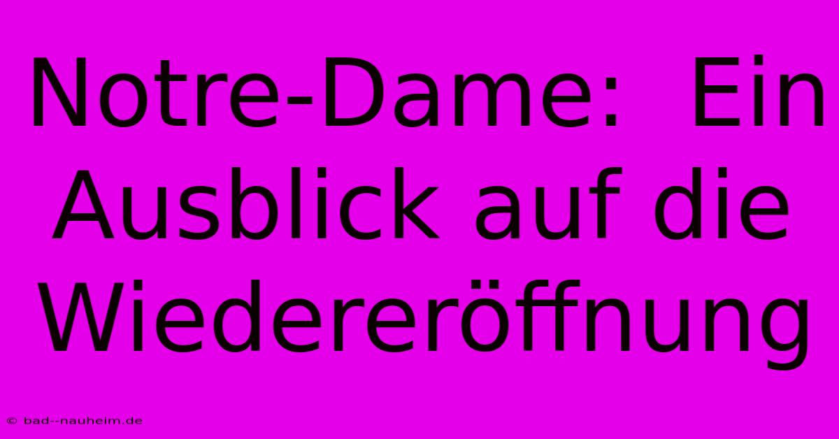 Notre-Dame:  Ein Ausblick Auf Die Wiedereröffnung