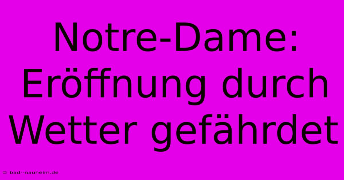 Notre-Dame: Eröffnung Durch Wetter Gefährdet