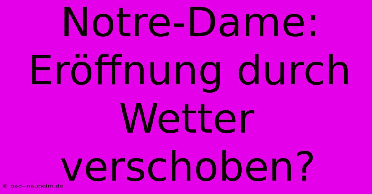 Notre-Dame: Eröffnung Durch Wetter Verschoben?