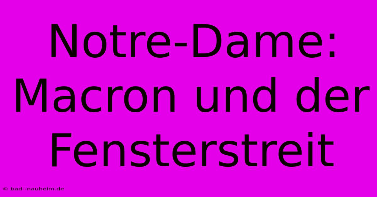 Notre-Dame: Macron Und Der Fensterstreit