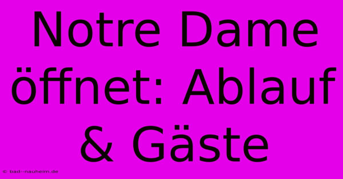 Notre Dame Öffnet: Ablauf & Gäste