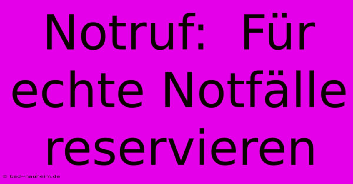 Notruf:  Für Echte Notfälle Reservieren