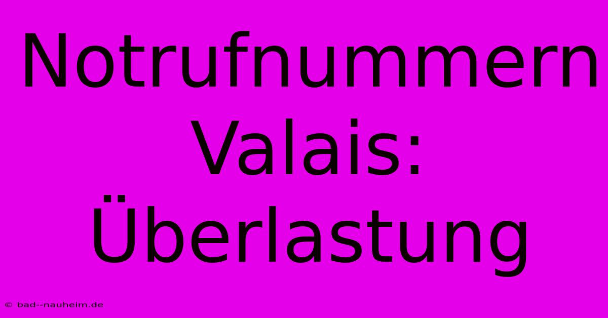 Notrufnummern Valais:  Überlastung