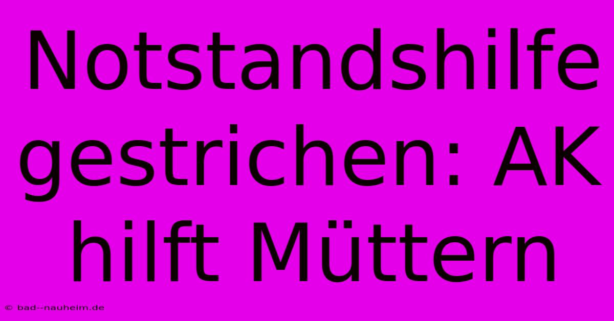 Notstandshilfe Gestrichen: AK Hilft Müttern