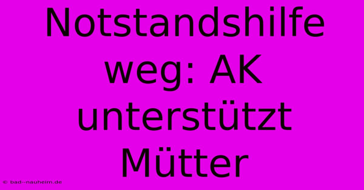 Notstandshilfe Weg: AK Unterstützt Mütter