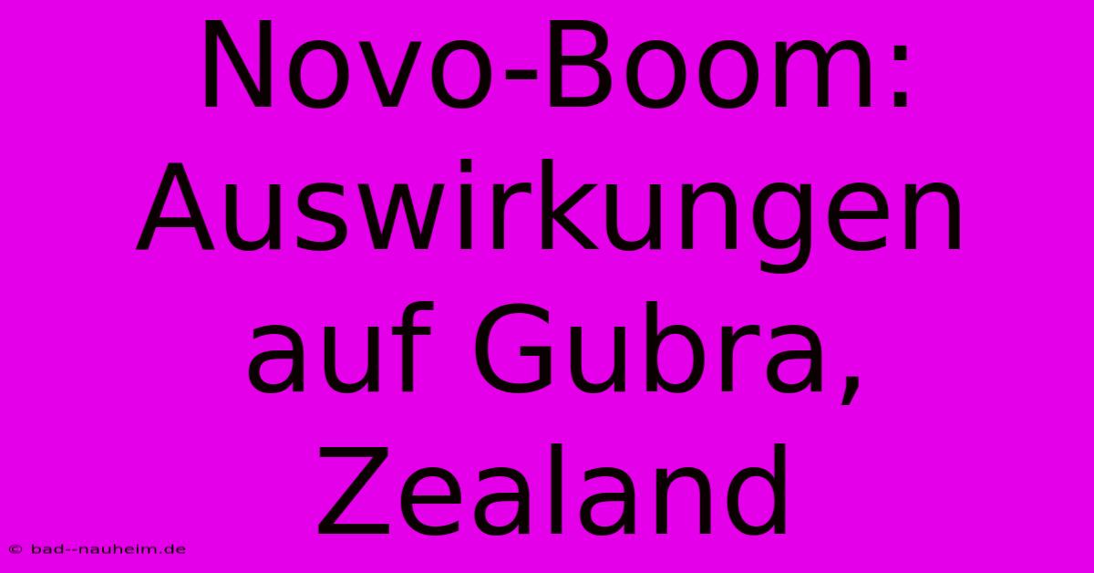 Novo-Boom:  Auswirkungen Auf Gubra, Zealand