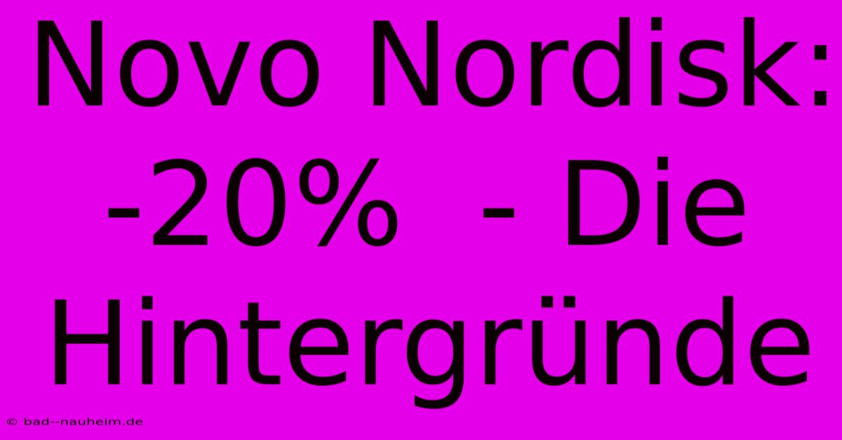 Novo Nordisk:  -20%  - Die Hintergründe