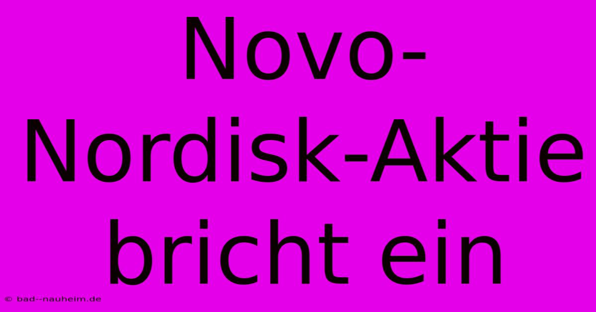 Novo-Nordisk-Aktie Bricht Ein