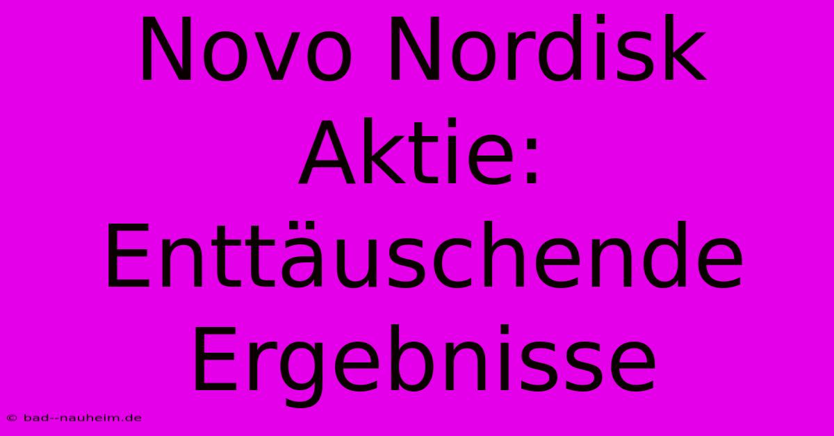 Novo Nordisk Aktie: Enttäuschende Ergebnisse