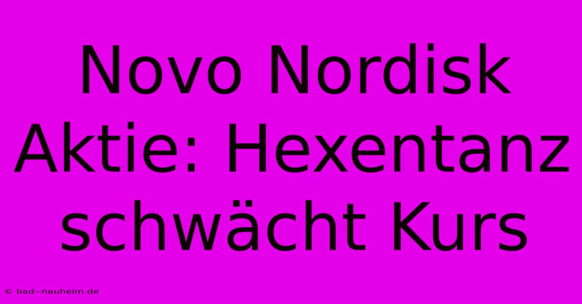 Novo Nordisk Aktie: Hexentanz Schwächt Kurs